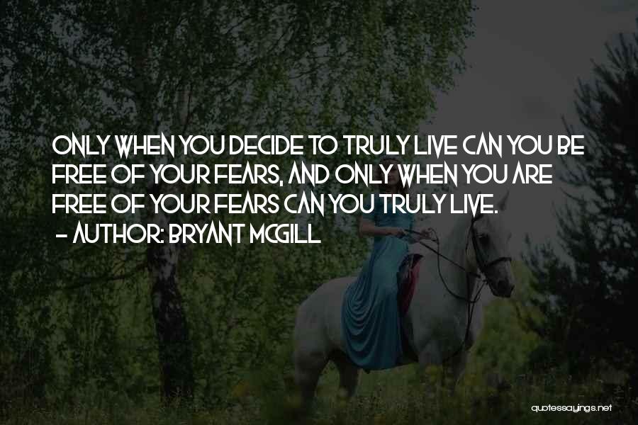 Bryant McGill Quotes: Only When You Decide To Truly Live Can You Be Free Of Your Fears, And Only When You Are Free