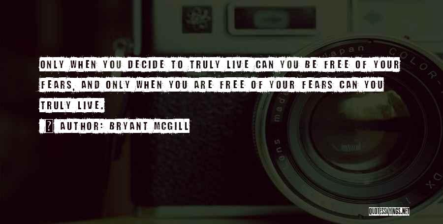 Bryant McGill Quotes: Only When You Decide To Truly Live Can You Be Free Of Your Fears, And Only When You Are Free