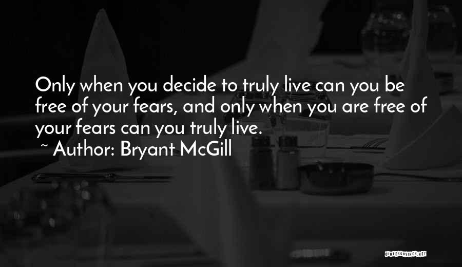 Bryant McGill Quotes: Only When You Decide To Truly Live Can You Be Free Of Your Fears, And Only When You Are Free