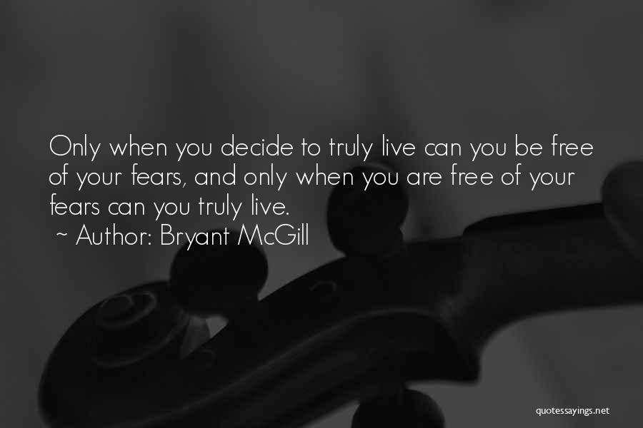 Bryant McGill Quotes: Only When You Decide To Truly Live Can You Be Free Of Your Fears, And Only When You Are Free