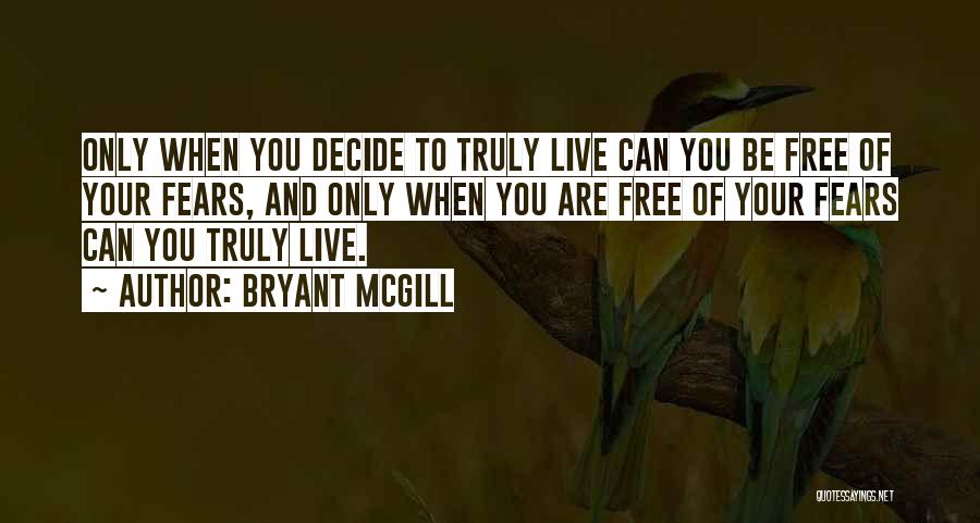 Bryant McGill Quotes: Only When You Decide To Truly Live Can You Be Free Of Your Fears, And Only When You Are Free