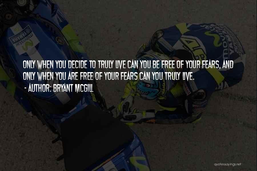 Bryant McGill Quotes: Only When You Decide To Truly Live Can You Be Free Of Your Fears, And Only When You Are Free
