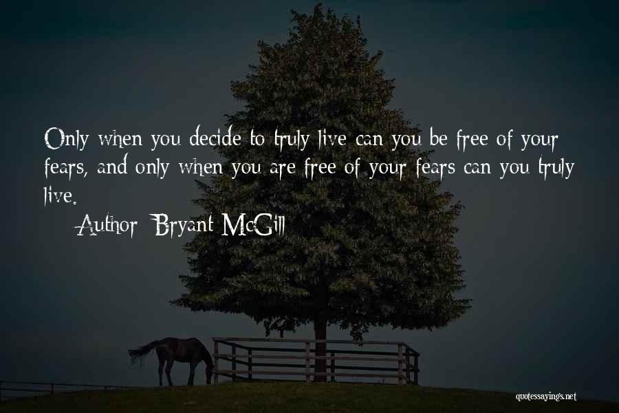 Bryant McGill Quotes: Only When You Decide To Truly Live Can You Be Free Of Your Fears, And Only When You Are Free