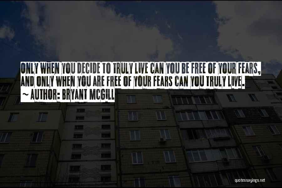 Bryant McGill Quotes: Only When You Decide To Truly Live Can You Be Free Of Your Fears, And Only When You Are Free