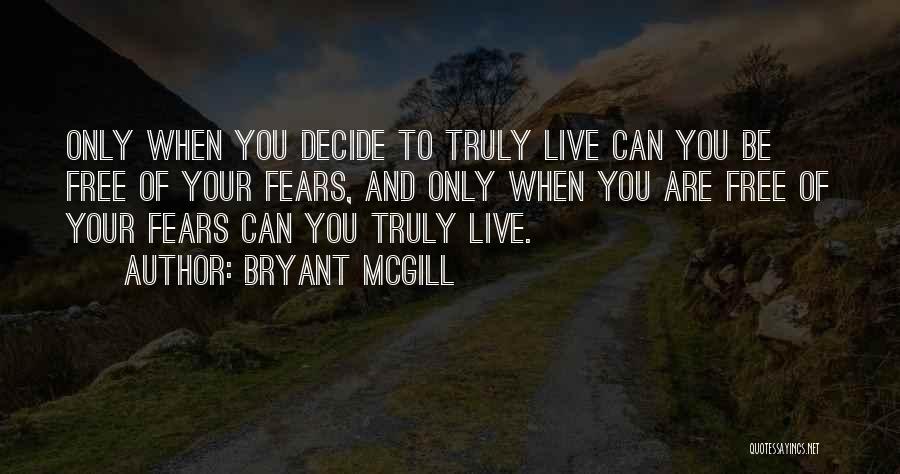 Bryant McGill Quotes: Only When You Decide To Truly Live Can You Be Free Of Your Fears, And Only When You Are Free