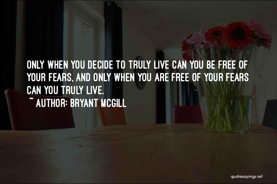 Bryant McGill Quotes: Only When You Decide To Truly Live Can You Be Free Of Your Fears, And Only When You Are Free