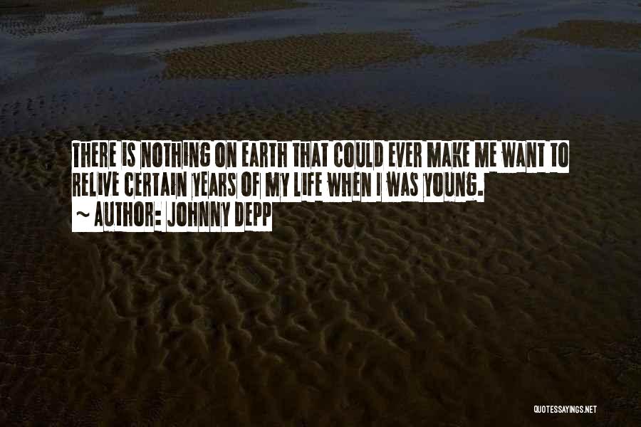 Johnny Depp Quotes: There Is Nothing On Earth That Could Ever Make Me Want To Relive Certain Years Of My Life When I