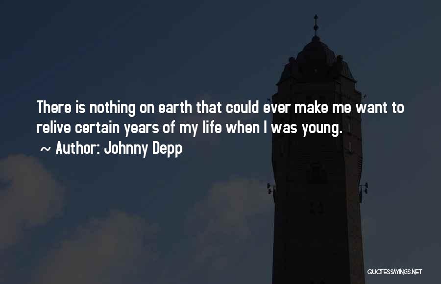 Johnny Depp Quotes: There Is Nothing On Earth That Could Ever Make Me Want To Relive Certain Years Of My Life When I