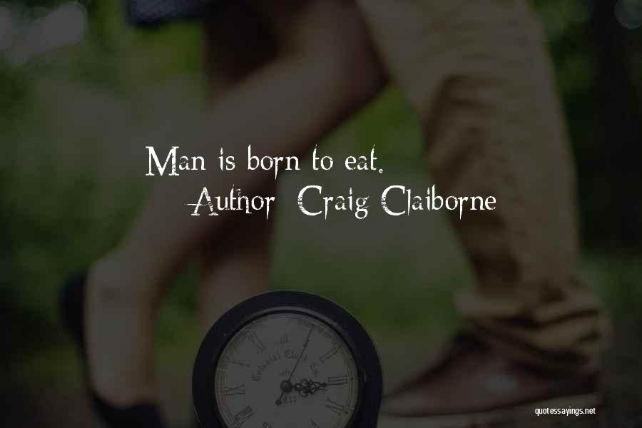 Craig Claiborne Quotes: Man Is Born To Eat.