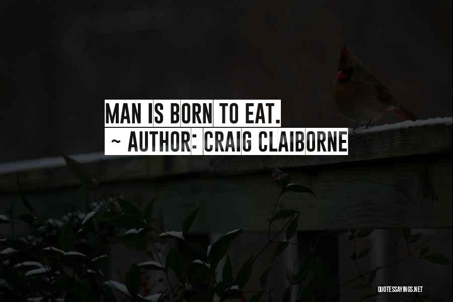 Craig Claiborne Quotes: Man Is Born To Eat.