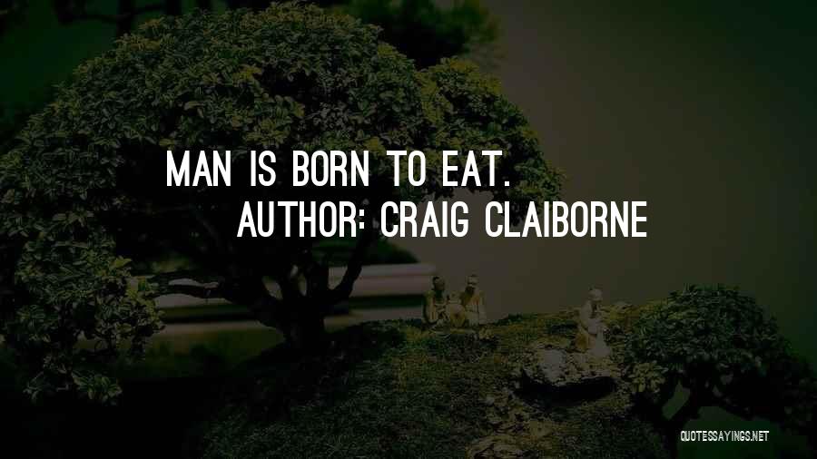 Craig Claiborne Quotes: Man Is Born To Eat.