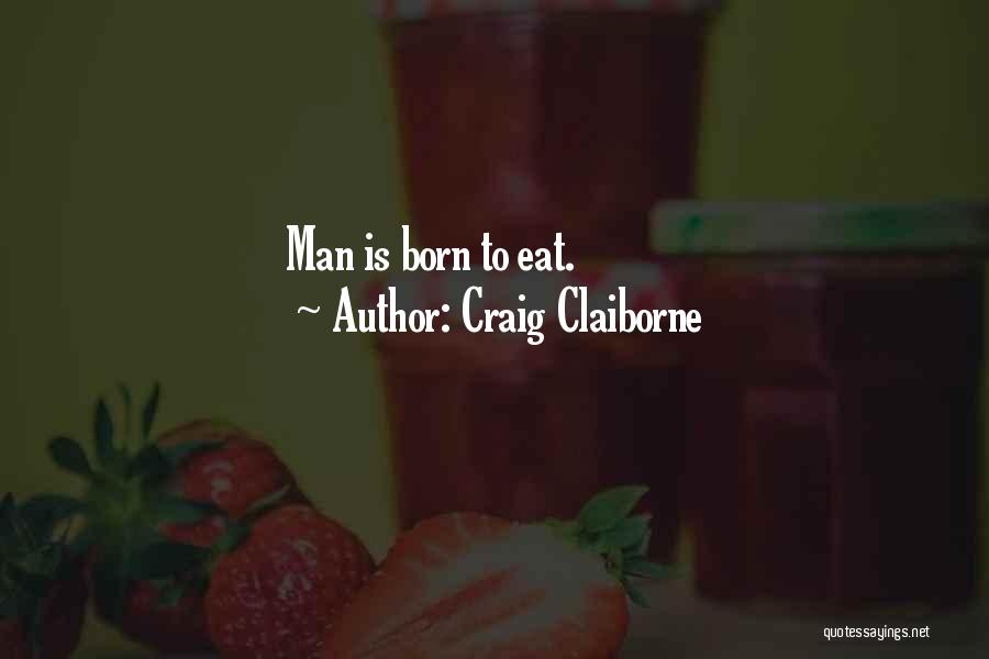 Craig Claiborne Quotes: Man Is Born To Eat.
