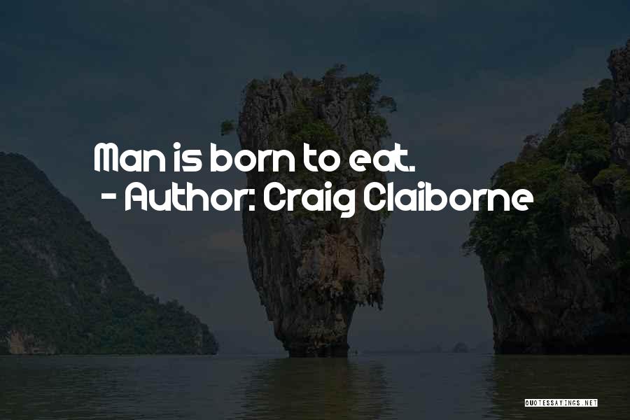 Craig Claiborne Quotes: Man Is Born To Eat.