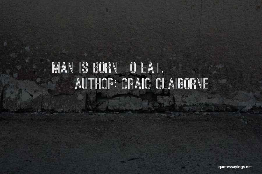 Craig Claiborne Quotes: Man Is Born To Eat.