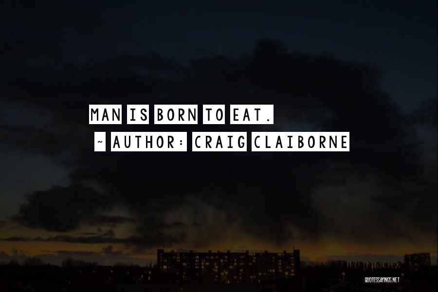Craig Claiborne Quotes: Man Is Born To Eat.