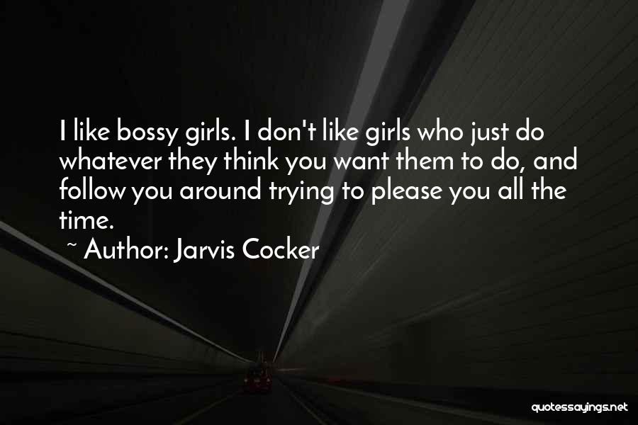 Jarvis Cocker Quotes: I Like Bossy Girls. I Don't Like Girls Who Just Do Whatever They Think You Want Them To Do, And