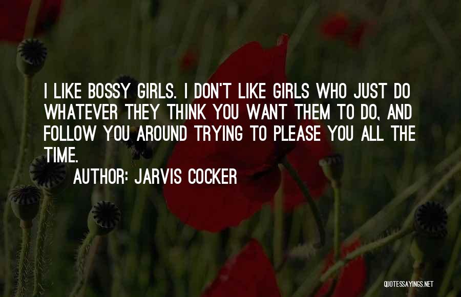 Jarvis Cocker Quotes: I Like Bossy Girls. I Don't Like Girls Who Just Do Whatever They Think You Want Them To Do, And