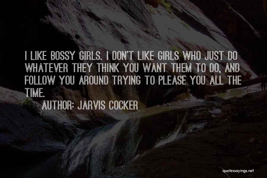 Jarvis Cocker Quotes: I Like Bossy Girls. I Don't Like Girls Who Just Do Whatever They Think You Want Them To Do, And