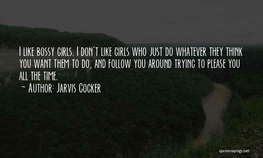 Jarvis Cocker Quotes: I Like Bossy Girls. I Don't Like Girls Who Just Do Whatever They Think You Want Them To Do, And