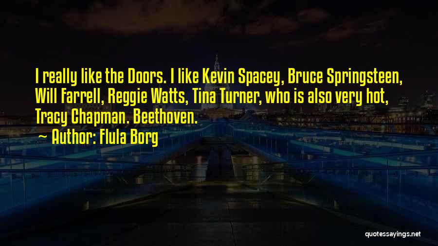 Flula Borg Quotes: I Really Like The Doors. I Like Kevin Spacey, Bruce Springsteen, Will Farrell, Reggie Watts, Tina Turner, Who Is Also