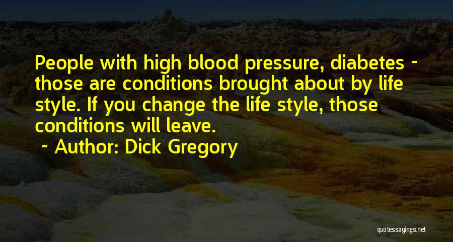 Dick Gregory Quotes: People With High Blood Pressure, Diabetes - Those Are Conditions Brought About By Life Style. If You Change The Life