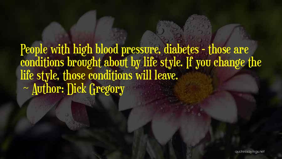 Dick Gregory Quotes: People With High Blood Pressure, Diabetes - Those Are Conditions Brought About By Life Style. If You Change The Life