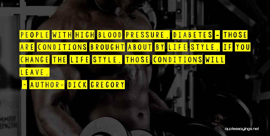 Dick Gregory Quotes: People With High Blood Pressure, Diabetes - Those Are Conditions Brought About By Life Style. If You Change The Life