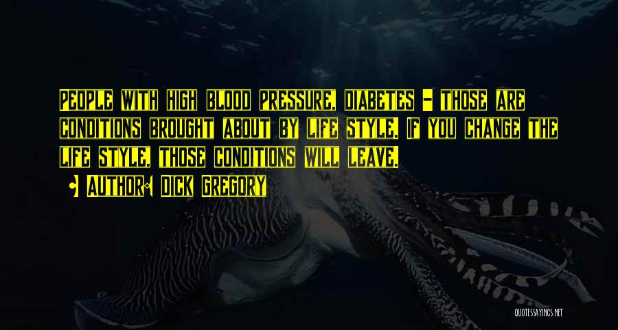 Dick Gregory Quotes: People With High Blood Pressure, Diabetes - Those Are Conditions Brought About By Life Style. If You Change The Life
