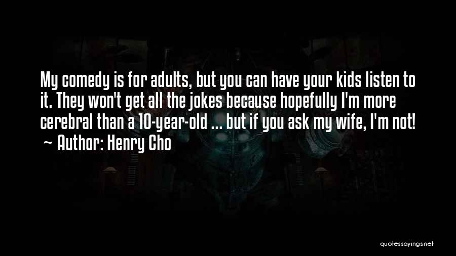Henry Cho Quotes: My Comedy Is For Adults, But You Can Have Your Kids Listen To It. They Won't Get All The Jokes