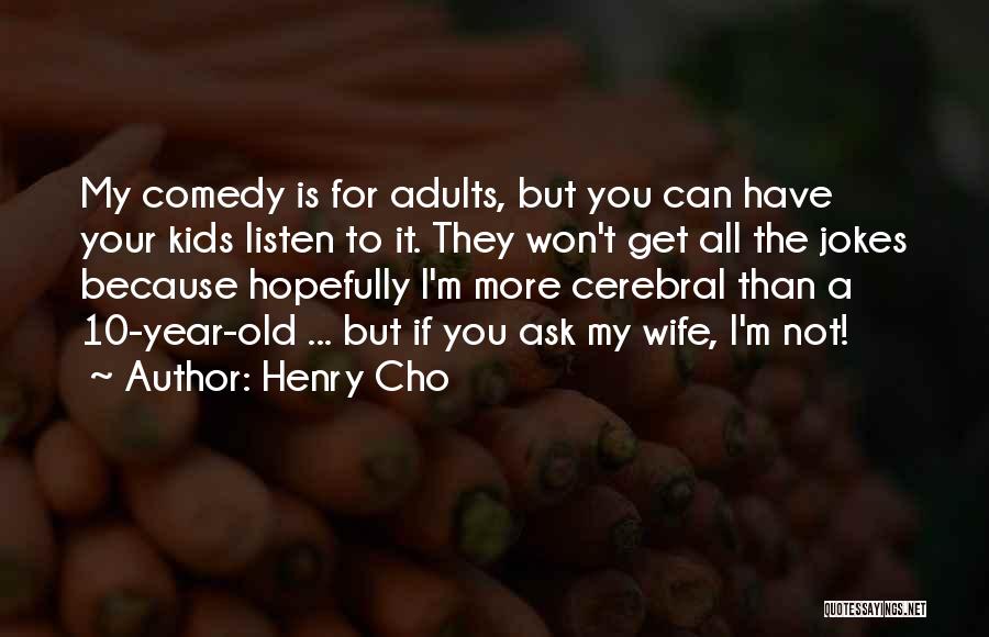 Henry Cho Quotes: My Comedy Is For Adults, But You Can Have Your Kids Listen To It. They Won't Get All The Jokes
