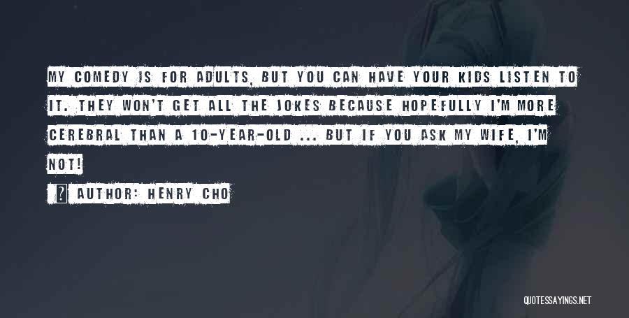 Henry Cho Quotes: My Comedy Is For Adults, But You Can Have Your Kids Listen To It. They Won't Get All The Jokes