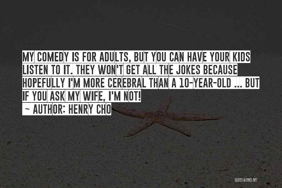 Henry Cho Quotes: My Comedy Is For Adults, But You Can Have Your Kids Listen To It. They Won't Get All The Jokes