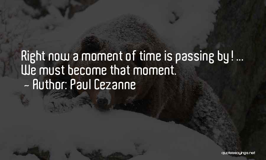 Paul Cezanne Quotes: Right Now A Moment Of Time Is Passing By! ... We Must Become That Moment.