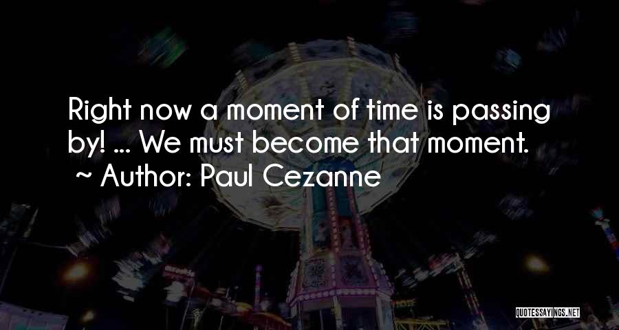 Paul Cezanne Quotes: Right Now A Moment Of Time Is Passing By! ... We Must Become That Moment.