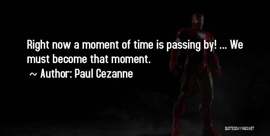 Paul Cezanne Quotes: Right Now A Moment Of Time Is Passing By! ... We Must Become That Moment.