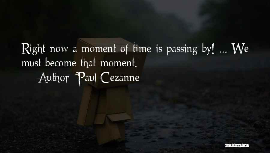 Paul Cezanne Quotes: Right Now A Moment Of Time Is Passing By! ... We Must Become That Moment.