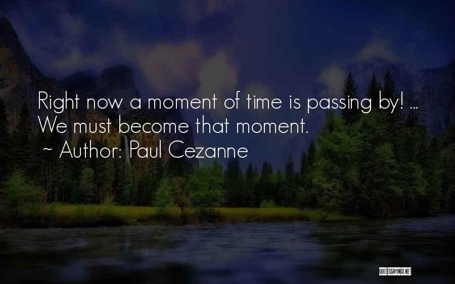 Paul Cezanne Quotes: Right Now A Moment Of Time Is Passing By! ... We Must Become That Moment.