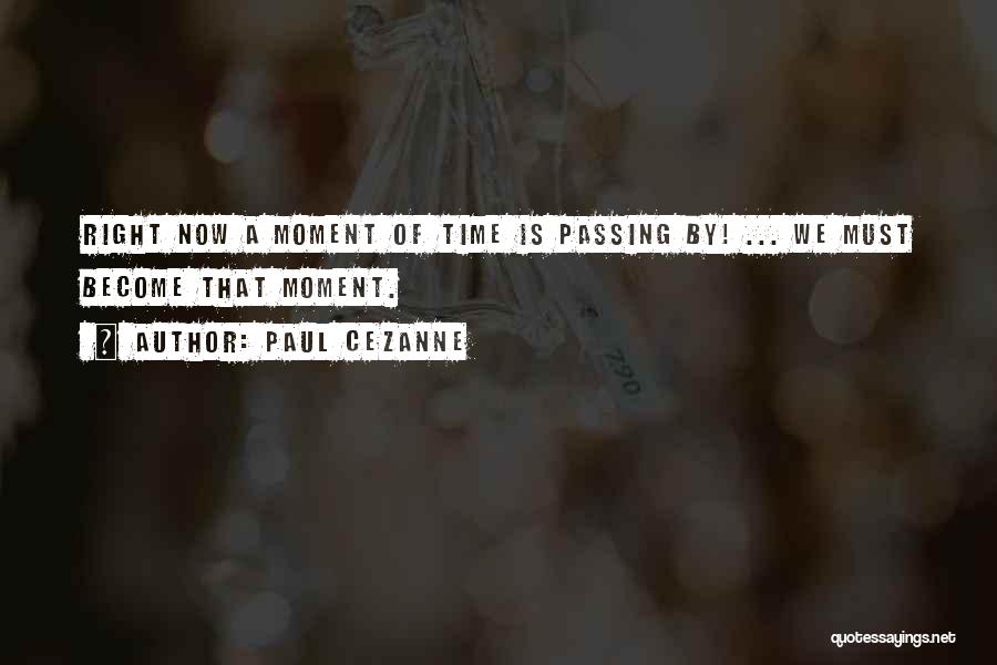 Paul Cezanne Quotes: Right Now A Moment Of Time Is Passing By! ... We Must Become That Moment.