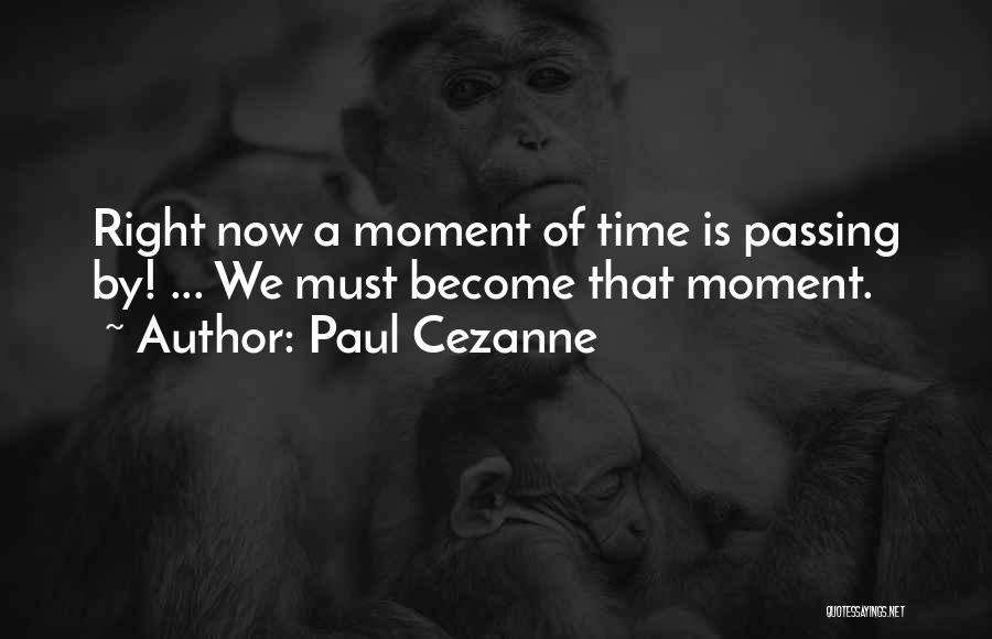 Paul Cezanne Quotes: Right Now A Moment Of Time Is Passing By! ... We Must Become That Moment.