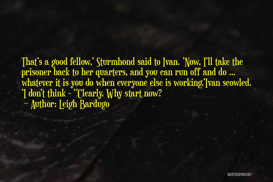 Leigh Bardugo Quotes: That's A Good Fellow,' Sturmhond Said To Ivan. 'now, I'll Take The Prisoner Back To Her Quarters, And You Can