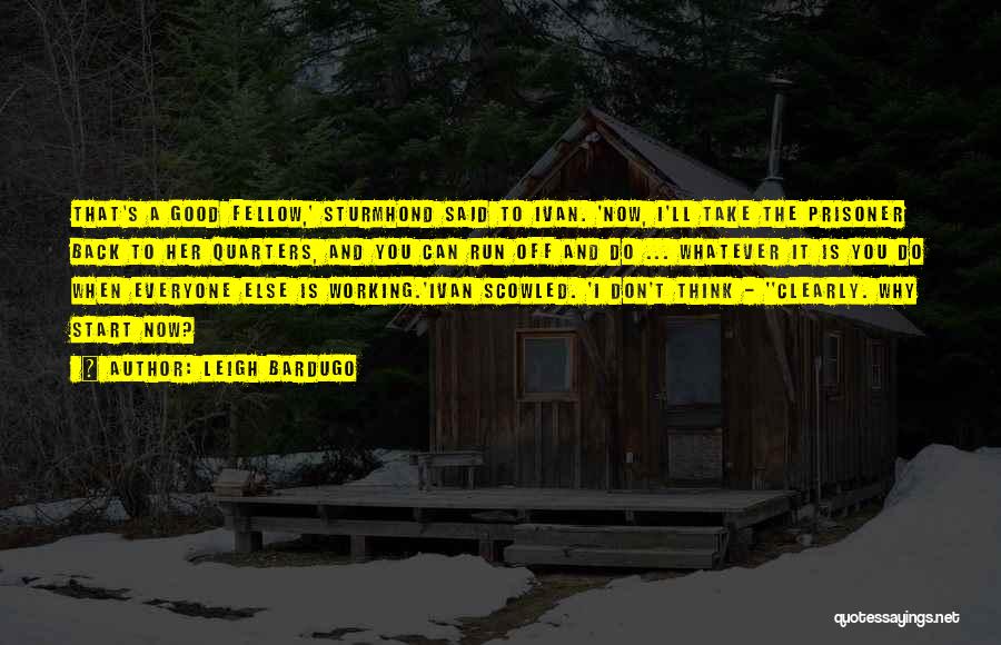 Leigh Bardugo Quotes: That's A Good Fellow,' Sturmhond Said To Ivan. 'now, I'll Take The Prisoner Back To Her Quarters, And You Can