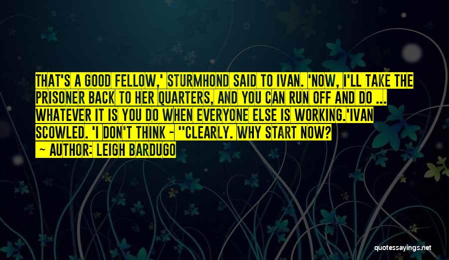 Leigh Bardugo Quotes: That's A Good Fellow,' Sturmhond Said To Ivan. 'now, I'll Take The Prisoner Back To Her Quarters, And You Can