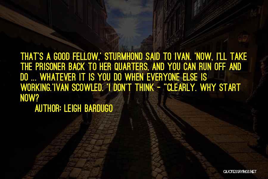 Leigh Bardugo Quotes: That's A Good Fellow,' Sturmhond Said To Ivan. 'now, I'll Take The Prisoner Back To Her Quarters, And You Can