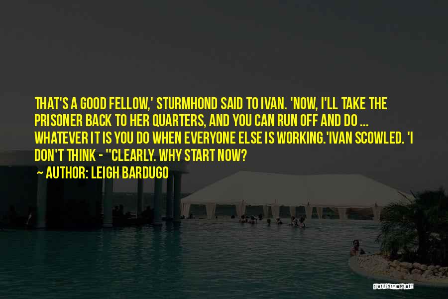 Leigh Bardugo Quotes: That's A Good Fellow,' Sturmhond Said To Ivan. 'now, I'll Take The Prisoner Back To Her Quarters, And You Can