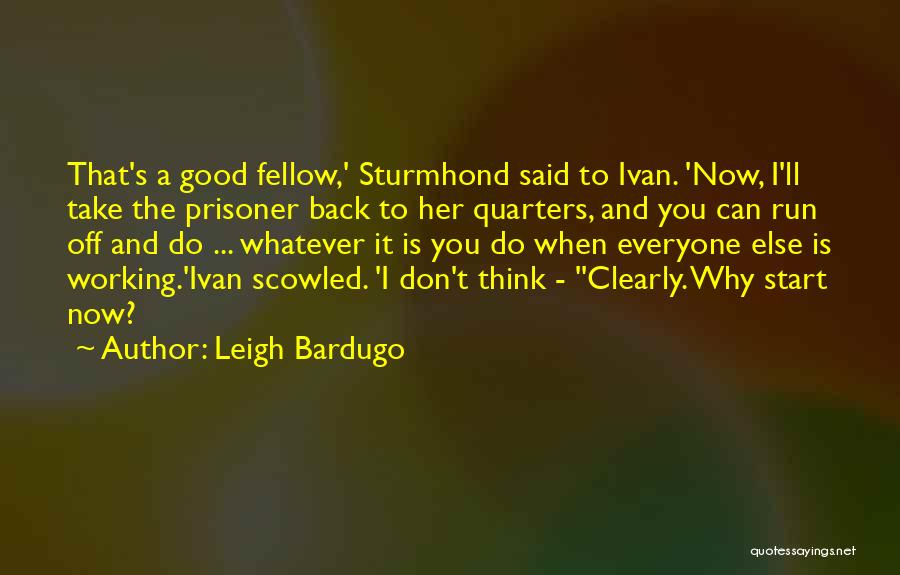 Leigh Bardugo Quotes: That's A Good Fellow,' Sturmhond Said To Ivan. 'now, I'll Take The Prisoner Back To Her Quarters, And You Can