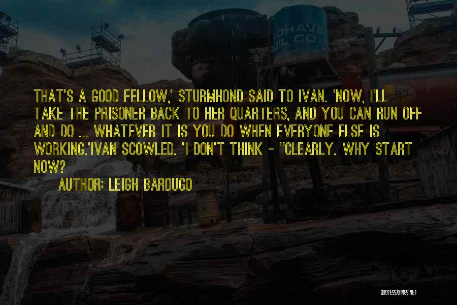 Leigh Bardugo Quotes: That's A Good Fellow,' Sturmhond Said To Ivan. 'now, I'll Take The Prisoner Back To Her Quarters, And You Can