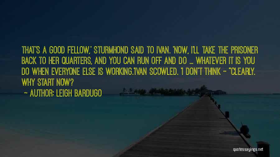 Leigh Bardugo Quotes: That's A Good Fellow,' Sturmhond Said To Ivan. 'now, I'll Take The Prisoner Back To Her Quarters, And You Can