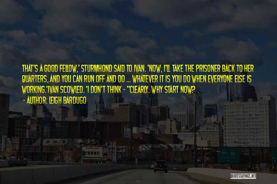 Leigh Bardugo Quotes: That's A Good Fellow,' Sturmhond Said To Ivan. 'now, I'll Take The Prisoner Back To Her Quarters, And You Can