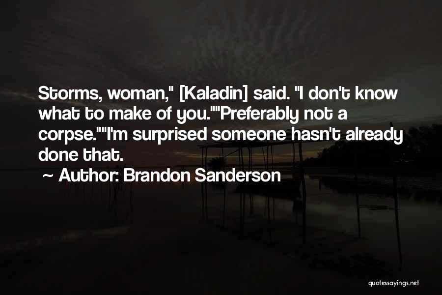 Brandon Sanderson Quotes: Storms, Woman, [kaladin] Said. I Don't Know What To Make Of You.preferably Not A Corpse.i'm Surprised Someone Hasn't Already Done