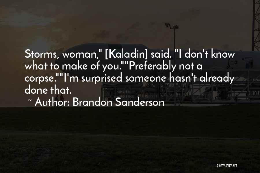 Brandon Sanderson Quotes: Storms, Woman, [kaladin] Said. I Don't Know What To Make Of You.preferably Not A Corpse.i'm Surprised Someone Hasn't Already Done